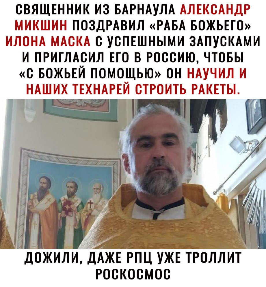 СВЯЩЕННИК ИЗ БАРНАУЛА АЛЕКСАНДР МИКШИН ПОЗДРАВИЛ РАБА БОЖЬЕГО ИЛОНА МАСКА О УСПЕШНЫМИ ЗАПУСКАМИ И ПРИГЛАСИЛ ЕГО В РОССИЮ ЧТОБЫ С БОЖЬЕЙ ПОМОЩЬЮ ОН НАУЧИЛ И НАШИХ ТЕХНАРЕЙ СТРОИТЬ РАКЕТЫ і ДОЖИЛИАЁЦЖЕ РПЦ УЖЕ ТРОЛЛИТ _ РОСКОСМОС