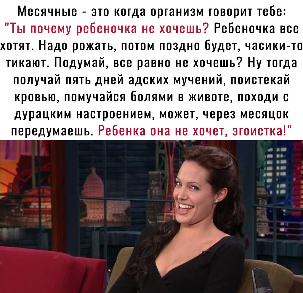 Месячные это когда организм говорит тебе Ты почему ребеночка не хочешь Ребеночка все хотят Надо рожать потом поздно будет часики то тикают Подумай все равно не хочешь Ну тогда получай пять дней адских мучений поистекай кровью помучайся болями в животе походи с дурацким настроением может через месяцок передумаешь Ребенка она не хочет эгоистка