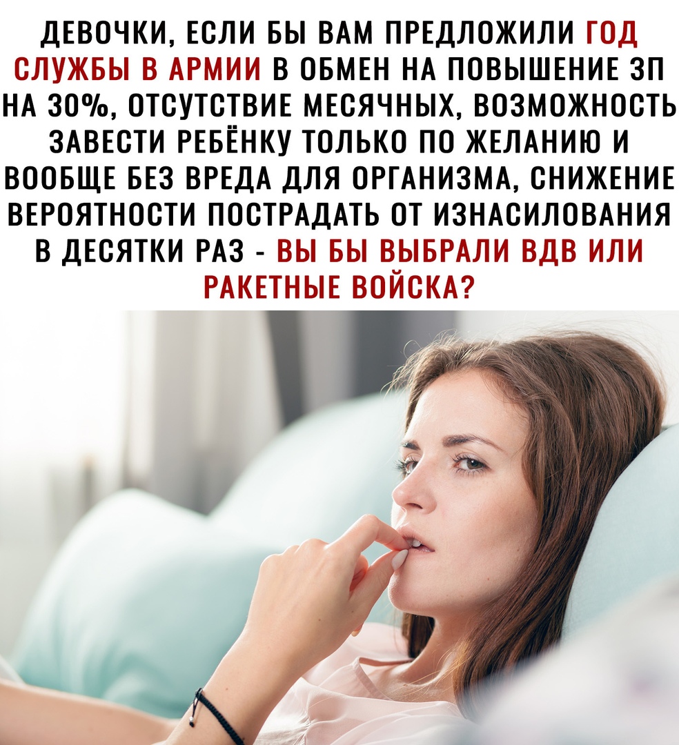 ДЕВОЧКИ ЕСЛИ БЫ ВАМ ПРЕДЛОЖИЛИ ГОД СЛУЖБЫ В АРМИИ В ОБМЕН НА ПОВЫШЕНИЕ ЗП НА 30 ОТСУТСТВИЕ МЕСЯЧНЫХ ВОЗМОЖНОСТЬ ЗАВЕСТИ РЕБЁНКУ ТОЛЬКО ПО ЖЕЛАНИЮ И ВООБЩЕ БЕЗ ВРЕДА ДЛЯ ОРГАНИЗМА СНИЖЕНИЕ ВЕРОЯТНОСТИ ПОСТРАДАТЬ ОТ ИЗНАСИЛОВАНИЯ В ДЕСЯТКИ РАЗ ВЫ БЫ ВЫБРАЛИ ВДВ ИЛИ РАКЕТНЫЕ ВОЙСКА