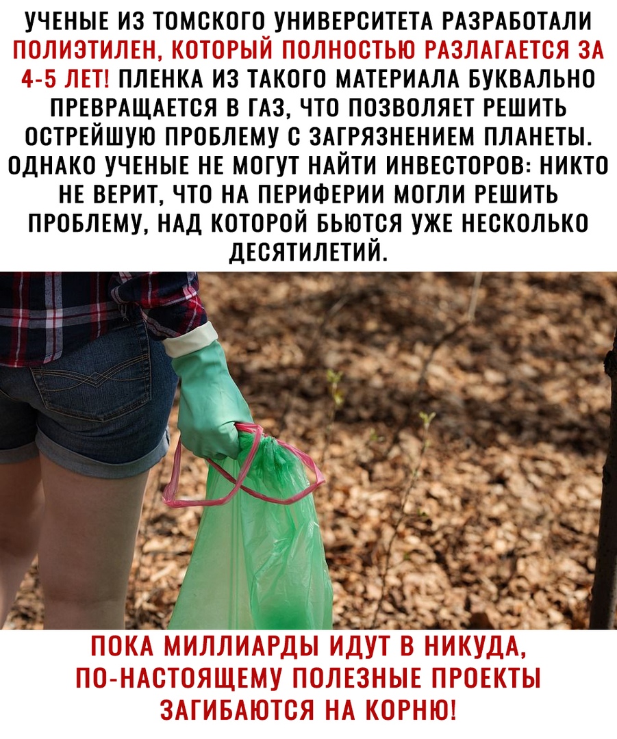 УЧЕНЫЕ ИЗ ТОМОКОГО УНИВЕРСИТЕТА РАЗРАБОТАЛИ ПОЛИЭТИЛЕН КОТОРЫЙ ПОЛНОСТЬЮ РАЗЛАТАЕТОЯ ЗА 4 5 ЛЕТ ПЛЕНКА ИЗ ТАКОГО МАТЕРИАЛА БУКВАЛЬНО ПРЕВРАЩАЕТОЯ В ГАЗ ЧТО ПОЗВОЛЯЕТ РЕШИТЬ ООТРЕЙШУЮ ПРОБЛЕМУ О ЗАГРЯЗНЕНИЕМ ПЛАНЕТЫ ОДНАКО УЧЕНЫЕ НЕ могут НАЙТИ инввстогов никто НЕ вврит что НА ПЕРИФЕРИИ могли РЕШИТЬ ПРОБЛЕМУ НАД которой вьются ужв несколько десятилетий Н Г _ и А А ЗК _ч _ __ ПОКА МИЛЛИАРДЫ ИДУТ В Н