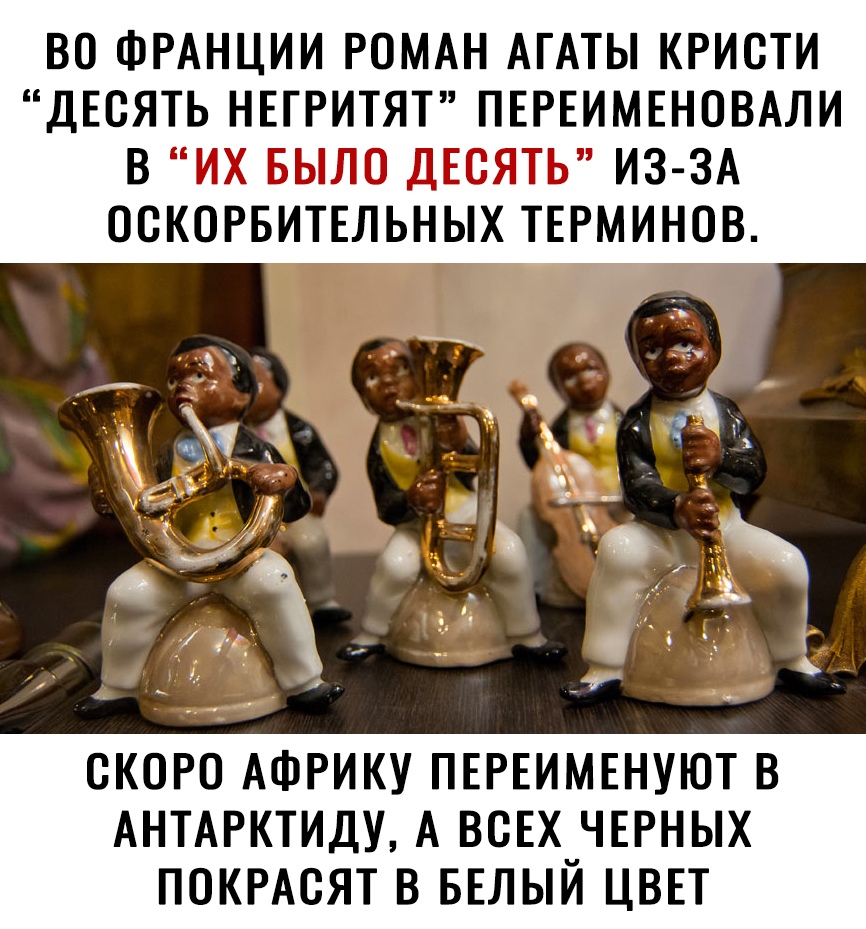 ВО ФРАНЦИИ РОМАН АГАТЫ КРИСТИ ДЕСЯТЬ НЕГРИТЯТ ПЕРЕИМЕНОВАЛИ В ИХ БЫЛО ДЕСЯТЬ ИЗ ЗА ООКОРБИТЕЛЬНЫХ ТЕРМИНОВ ОКОРО АФРИКУ ПЕРЕИМЕНУЮТ В АНТАРКТИДУ А ВСЕХ ЧЕРНЫХ ПОКРАОЯТ В БЕЛЫЙ ЦВЕТ