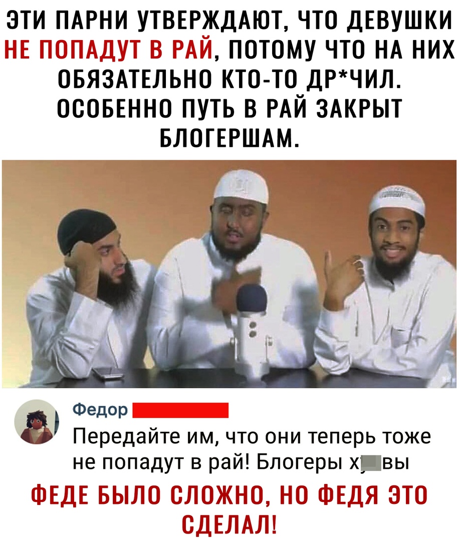 ЭТИ ПАРНИ УТВЕРЖДАЮТ ЧТО ДЕВУШКИ НЕ ПОПАДУТ В РАЙ ПОТОМУ ЧТО НА НИХ ОБЯЗАТЕЛЬНО КТО ТО ДРЧИЛ ОСОБЕННО ПУТЬ В РАЙ ЗАКРЫТ БЛОГЕРШАМ Федор Передайте им что они теперь тоже не попадут в рай Блогеры х вы БЫТТО ПООЖН НО ЕДЯ ЭТО ВДЕЛАТП