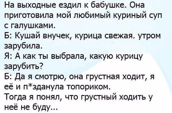 На выходные ездил к бабушке Она приготовила мой любимый куриный суп с галушками Б Кушай внучек курица свежая утром зарубила Я А как ты выбрала какую курицу зарубить 5 Да я смотрю она грусгная ходит я её и пзданупа топориком Тогда я понял что грусгный ходить у неё не буду