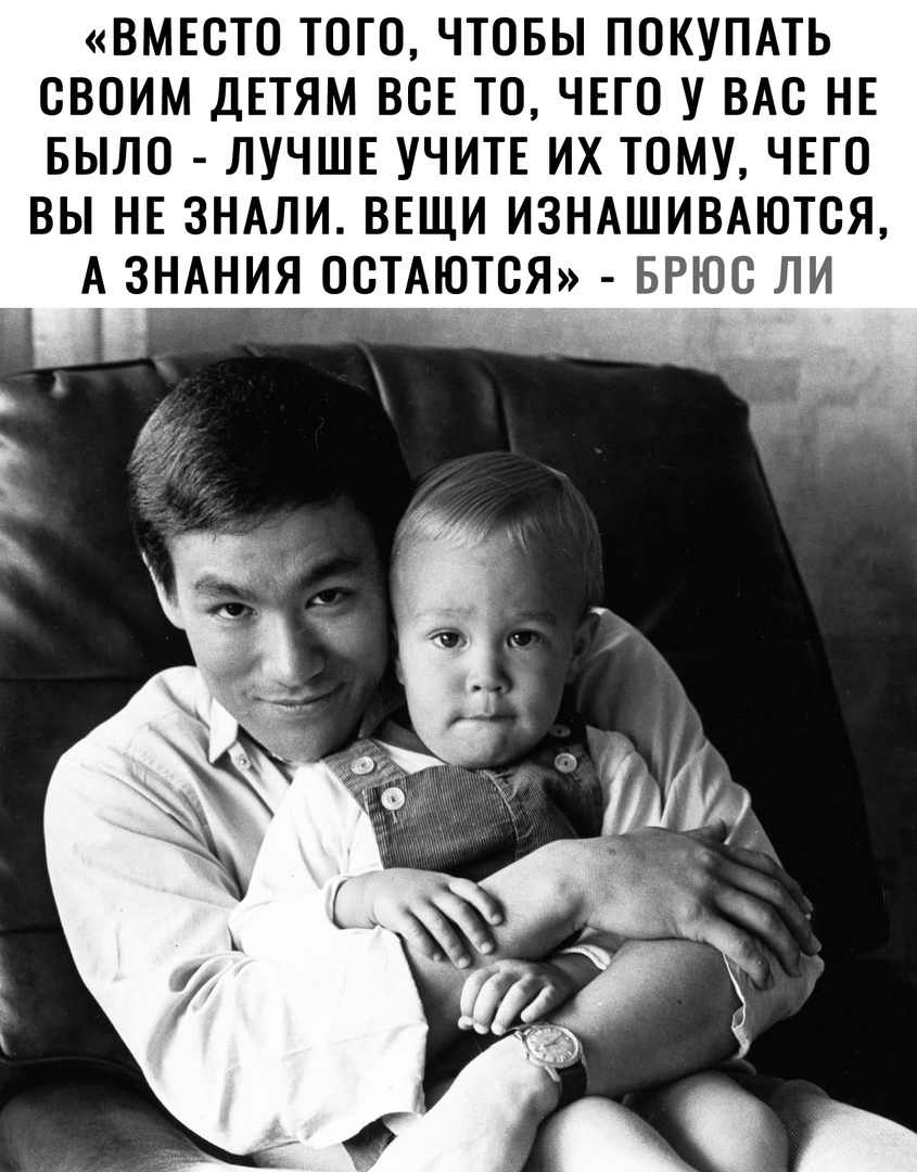 ВМЕСТО ТОГО ЧТОБЫ ПОКУПАТЬ ОВОИМ ДЕТЯМ ВСЕ ТО ЧЕГО У ВАС НЕ БЫЛО ЛУЧШЕ УЧИТЕ ИХ ТОМУ ЧЕГО ВЫ НЕ ЗНАЛИ ВЕЩИ ИЗНАШИВАЮТОЯ А ЗНАНИЯ ООТАЮТСЯ БРЮС ЛИ