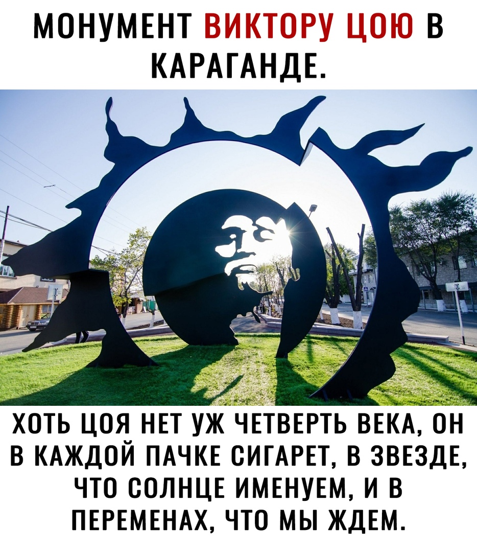 МОНУМЕНТ В КАРАГАНДЕ ХОТЬ ЦОЯ НЕТ УЖ ЧЕТВЕРТЬ ВЕ В КАЖДОЙ ПАЧКЕ ОИГАРЕТ В ЗВЕЗДЕ ЧТО СОЛНЦЕ ИМЕНУЕМ И В ПЕРЕМЕНАХ ЧТО МЫ ЖДЕМ