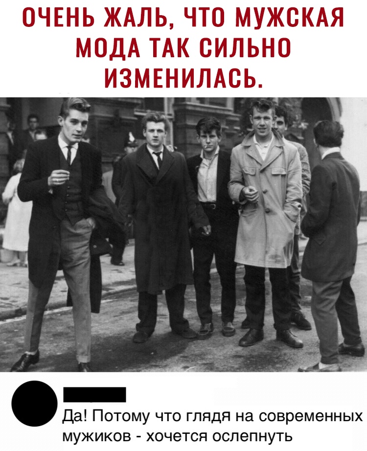 ОЧЕНЬ ЖАЛЬ ЧТО МУЖСКАЯ МОДА ТАК СИЛЬНО ИЗМЕНИЛАСЬ Да Потому что глядя на современных мужиков хочется ослепнуть