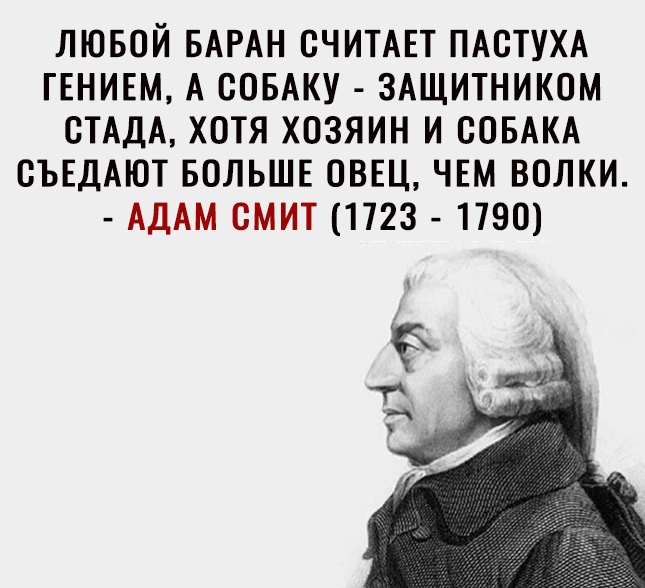 ЛЮБОЙ БАРАН СЧИТАЕТ ПАОТУХА ГЕНИЕМ А СОБАКУ ЗАЩИТНИКОМ ОТАДА ХОТЯ ХОЗЯИН И СОБАКА ОЪЕДАЮТ БОЛЬШЕ ОВЕЦ ЧЕМ ВОЛКИ АДАМ ОМИТ 1723 1790
