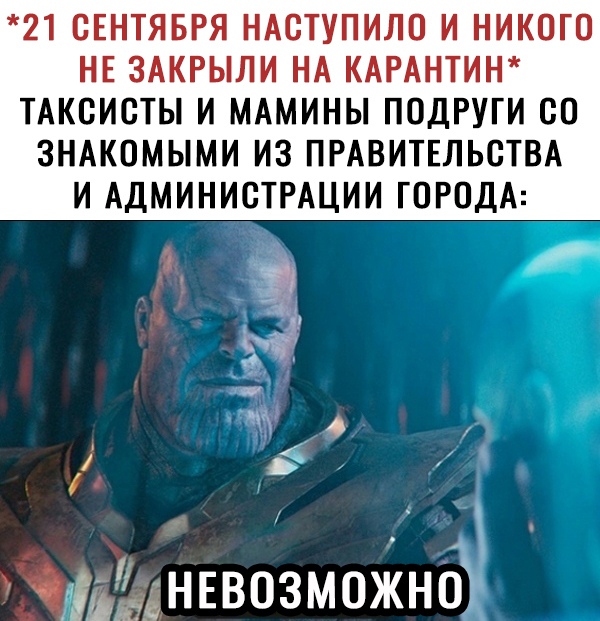 21 СЕНТЯБРЯ НАСТУПИЛО И НИКОГО НЕ ЗАКРЫЛИ НА КАРАНТИН ТАКСИСТЫ И МАМИНЫ ПОДРУГИ СО ЗНАКОМЫМИ ИЗ ПРАВИТЕЛЬСТВА И АДМИНИСТРАЦИИ ГОРОДА гНЕвозможнсН