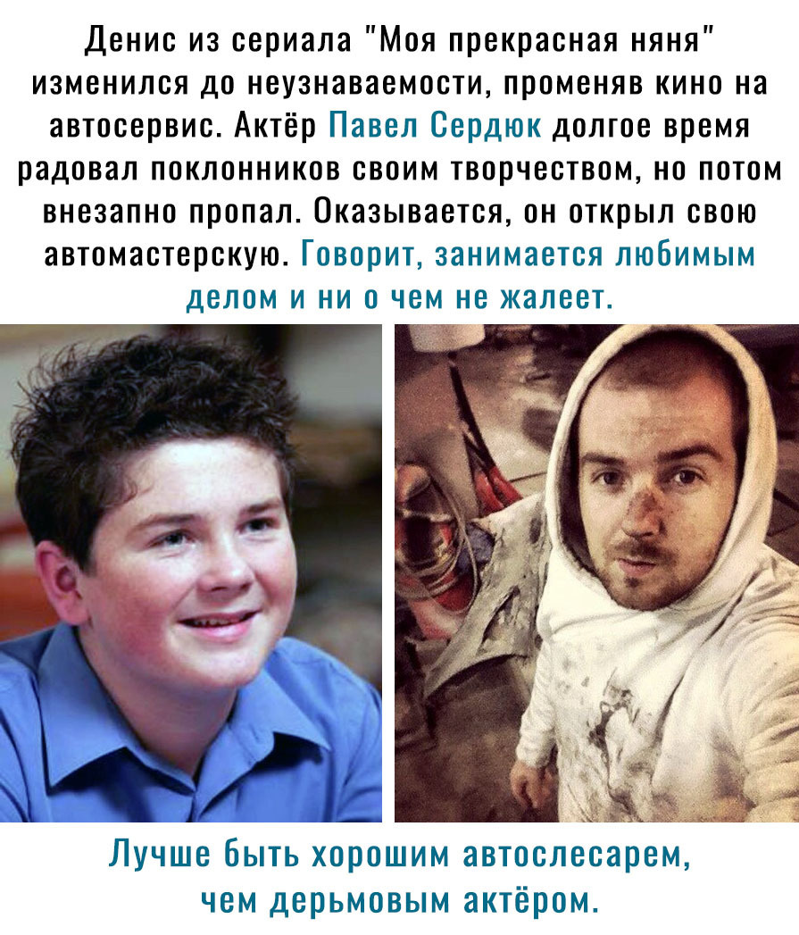 Денис из сериала Моя прекрасная няня изменился до неузнаваемости променяв кино на автосервис Актёр Павел Сердюк долгое время радовал поклонников своим творчеством но потом внезапно пропал Оказывается он открыл свою автомастерскую Говорит занимается любимым делом и ни о чем не жалеет і от зе _ Лучше быть хорошим автослесарем чем дерьмовым актёром