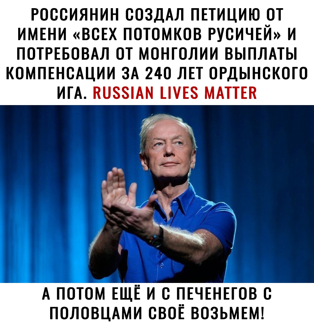 РОССИЯНИН СОЗДАЛ ПЕТИЦИЮ ОТ ИМЕНИ ВСЕХ ПОТОМКОВ РУСИЧЕЙ И ПОТРЕБОВАЛ ОТ МОНГОЛИИ ВЫПЛАТЫ КОМПЕНСАЦИИ ЗА 240 ЛЕТ ОРДЫНСКОГО ИГА Ш8АМ _Е8 МАТТЕН А ПОТОМ ЕЩЁ И С __ЕЧЕНЕГОВ С ПОЛОВЦАМИ СВОЕ ВОЗЬМЕМ
