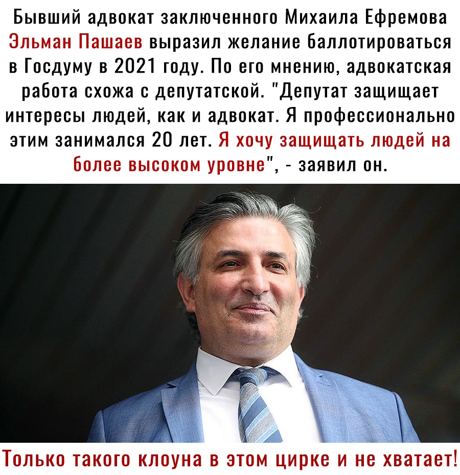 Бывший адвокат заключенного Михаила Ефремова Эльман Пашаев выразил желание Баллотироваться в Госдуму в 2021 году По его мнению адвокатская работа схожа с депутатской Депутат защищает интересы людей как и адвокат Я профессионально этим занимался 20 лет Я хочу защищать людей на Более высоком уровне заявил он ТОЛЬКО ТЗКОГО КЛОУНЗ В ЭТОМ цирке И не хватает