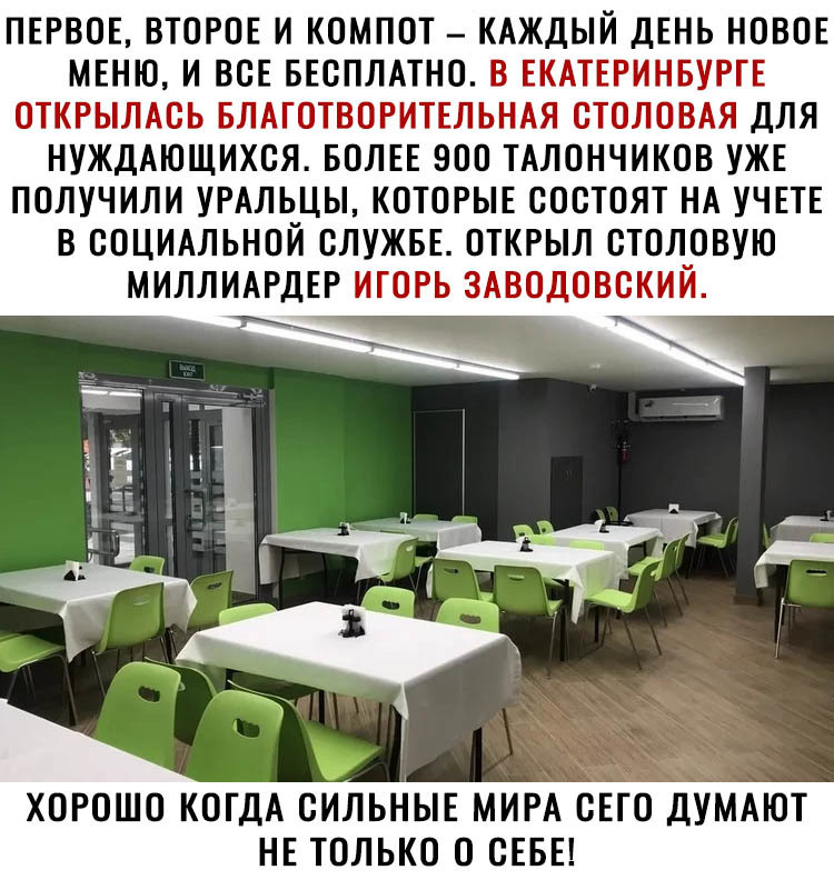 ПЕРВОЕ ВТОРОЕ И КОМПОТ КАЖДЫЙ ДЕНЬ НОВОЕ МЕНЮ И ВСЕ БЕСПЛАТНО В ЕКАТЕРИНБУРГЕ ОТКРЫЛАОЬ БЛАГОТВОРИТЕЛЬНАЯ ОТОЛОВАЯ ДЛЯ НУЖДАЮЩИХОЯ БОЛЕЕ ЗОО ТАЛОНЧИКОВ УЖЕ ПОЛУЧИЛИ УРАЛЬЦЫ КОТОРЫЕ СОСТОЯТ НА УЧЕТЕ В СОЦИАЛЬНОЙ СЛУЖБЕ ОТКРЫЛ ОТОЛОВУЮ МИЛЛИАРДЕР ИГОРЬ ЗАВОДОВОКИЙ ХОРОШО КОГДА СИЛЬНЫЕ МИРА ОЕТО ДУМАЮТ НЕ ТОЛЬКО О СЕБЕ