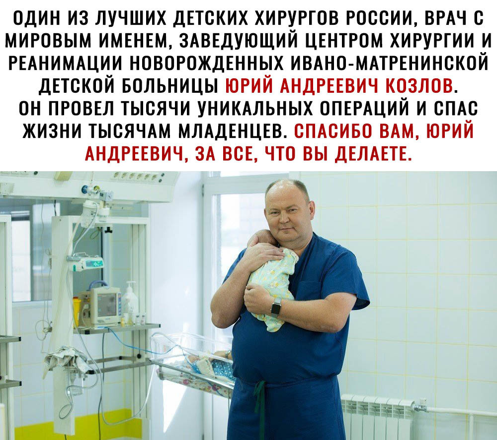 ОДИН ИЗ ЛУЧШИХ ДЕТСКИХ ХИРУРГОВ РОССИИ ВРАЧ С МИРОВЫМ ИМЕНЕМ ЗАВЕДУЮЩИЙ ЦЕНТРОМ ХИРУРГИИ И РЕАНИМАЦИИ НОВОРОЖДЕННЫХ ИВАНО МАТРЕНИНСКОЙ ДЕТСКОЙ БОЛЬНИЦЫ ЮРИЙ АНДРЕЕВИЧ КОЗЛОВ ОН ПРОВЕЛ ТЫСЯЧИ УНИКАЛЬНЫХ ОПЕРАЦИЙ И СПАС ЖИЗНИ ТЫСЯЧАМ МЛАДЕНЦЕВ СПАСИБО ВАМ ЮРИЙ АНДРЕЕВИЧ ЗА ВСЕ ЧТО ВЫ ДЕЛАЕТЕ Ё