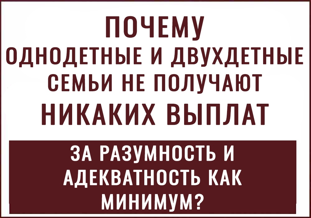 ПОЧЕМУ однодЕтныв и двухдпныв сЕмьи нв ПОЛУЧАЮТ НИКАКИХ ВЫПЛАТ ЗА РАЗУМНОСТЬ И АДЕКВАТНОСТЬ КАК МИНИМУМ