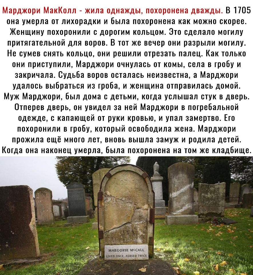 оцори Делл нев га д ды В 1705 она умерла от лихорадки и шбыла похоронена как можно скорее Женщину похоронили дорогим кольцом Зто сделало могилу притягательной для воров В тот же вечер они разрыли могилу Не сумев снять кольцо они решили отрезать папец Как только они приступили Марджори очнулась от комы села в гробу и закричала Судьба воров осталась неизвестна а Марджори удалось выбраться из гроба и