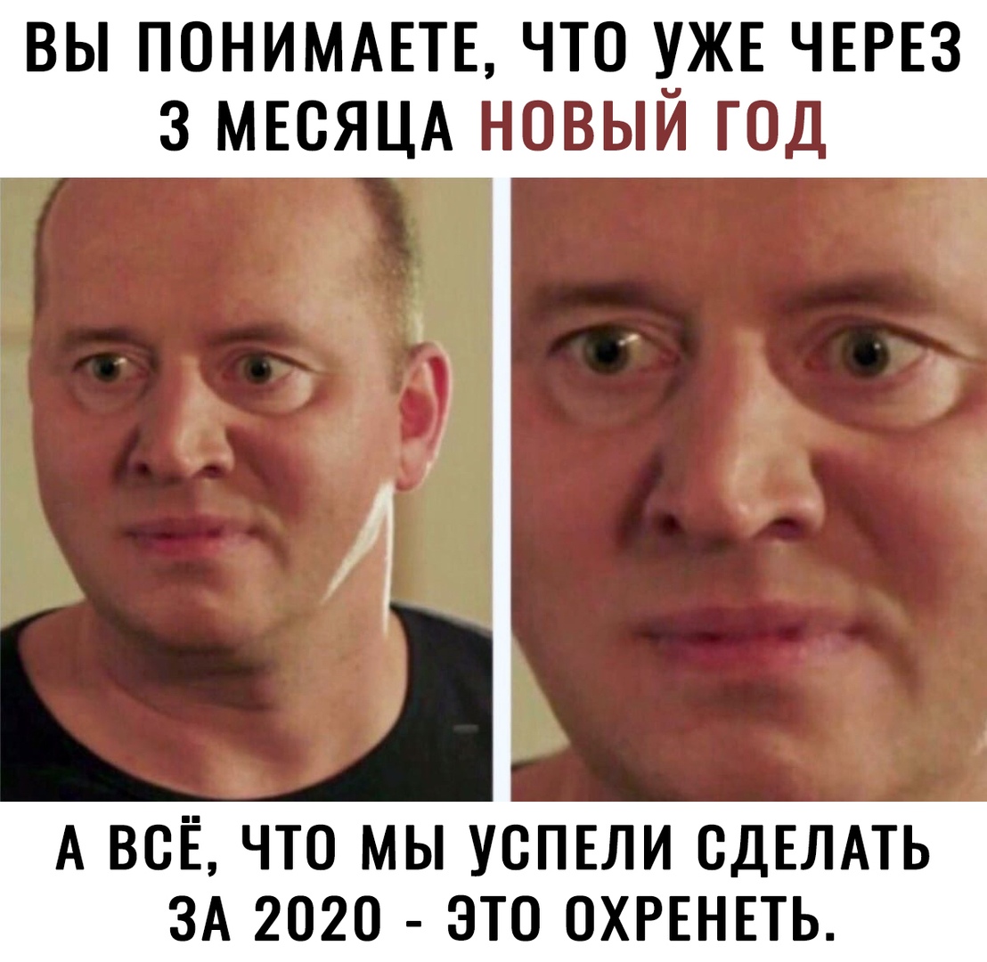 ВЫ ПОНИМАЕТЕ ЧТО ЖЕ ЧЕРЕЗ 3 МЕСЯЦА НОВЫИ ГОД А ВСЕ ЧТО МЫ УСПЕЛИ СДЕЛАТЬ ЗА 2020 ЭТО ОХРЕНЕТЬ