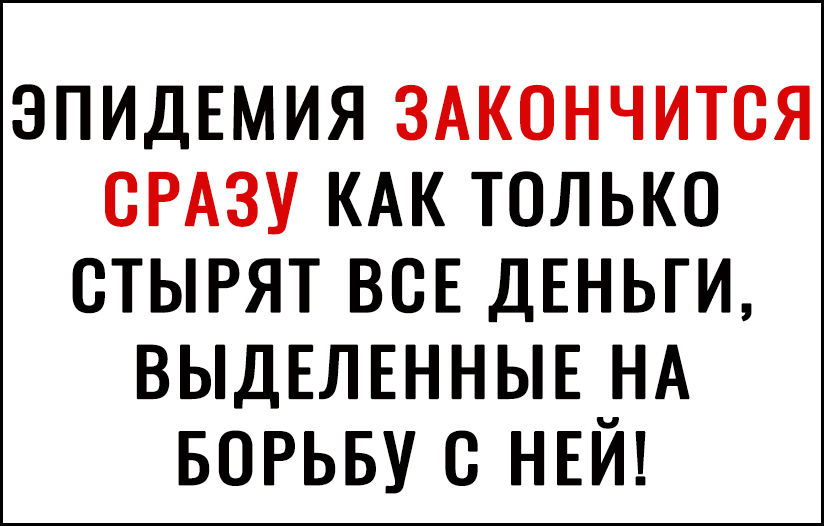 ЭПИДЕМИЯ ЗАКОНЧИТСЯ СРАЗУ КАК ТОЛЬКО СТЫРЯТ ВСЕ ДЕНЬГИ ВЫДЕЛЕННЫЕЧНА БОРЬБУ С НЕИ