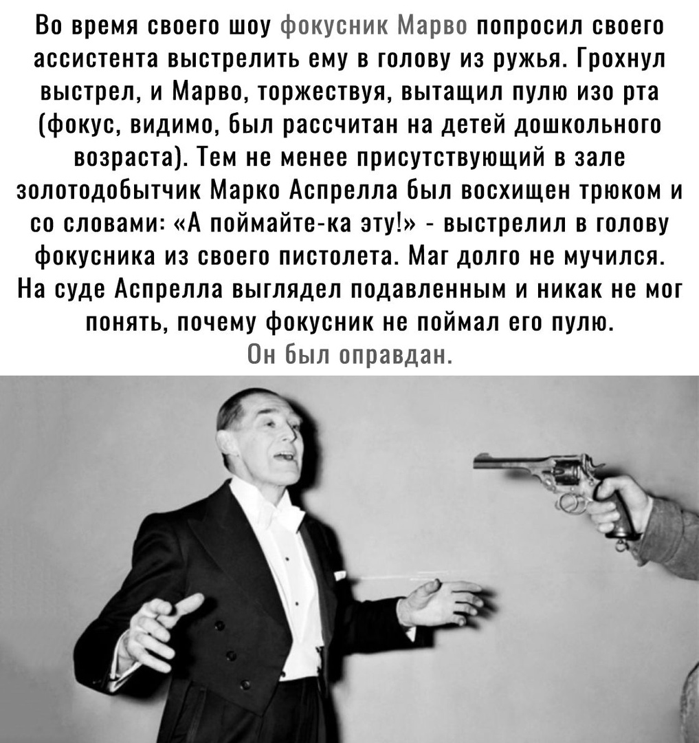 Во время своего шоу фокусник Марво попросил своего ассистента выстрелить ему в голову из ружья Грохнул выстрел и Марво торжествуя вытащил пулю изо рта фокус видимо был рассчитан на детей дошкольного возраста Тем не менее присутствующий в зале золотодоБытчик Марко Аспрелла Был восхищен трюком и со словами А поймайте ка эту выстрелил в голову фокусника из своего пистолета Маг долго не мучился На суд
