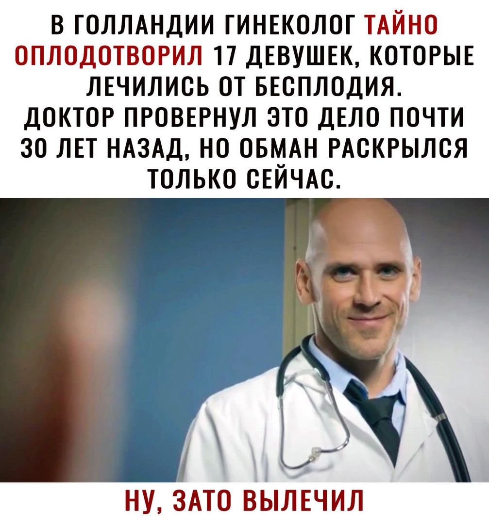 В ГОЛЛАНДИИ ГИНЕКОЛОГ ТАЙНО ПЛДОТВРИЛ 17 ДЕВУШЕК КОТОРЫЕ ЛЕЧИЛИОЬ ОТ БЕСПЛОДИЯ ДОКТОР ПРОВЕРНУЛ ЭТО ДЕЛО ПОЧТИ ЗО ЛЕТ НАЗАД НО ОБМАН РАОКРЫЛОЯ ТОЛЬКО ОЕЙЧАО