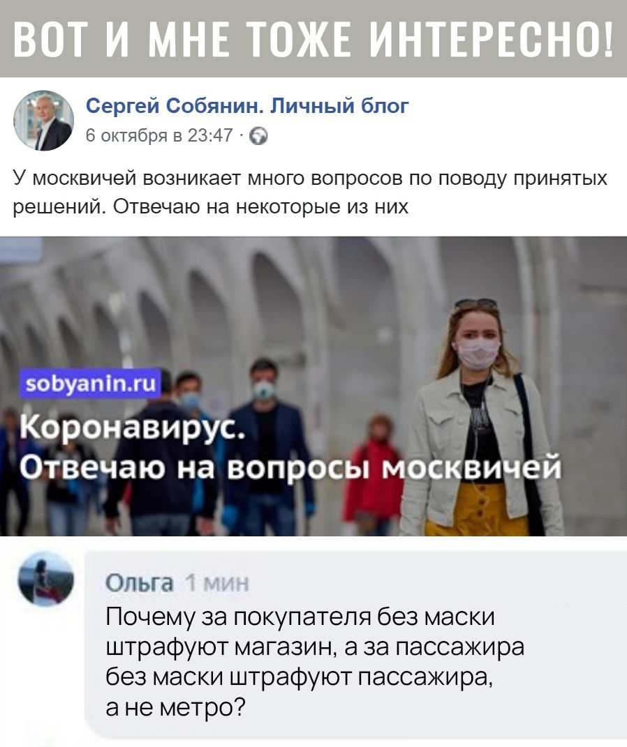 Сергей Собянин Личный блог 6 октября в 2347 О У МОСКВИЧЕЙ ВОЗНИКЭеТ МНОГО ВОПРОСОВ ПО ПОВОДУ ПРИНЯТЫХ решений ОТВЭЧЭЮ НЭ НЭКОТОРЫЭ ИЗ НИХ оЬуаппги Коронавирус Отвечаю на вопросы москвичей Ольга Почему за покупателя без маски штрафуют магазин а за пассажира без маски штрафуют пассажира а не метро