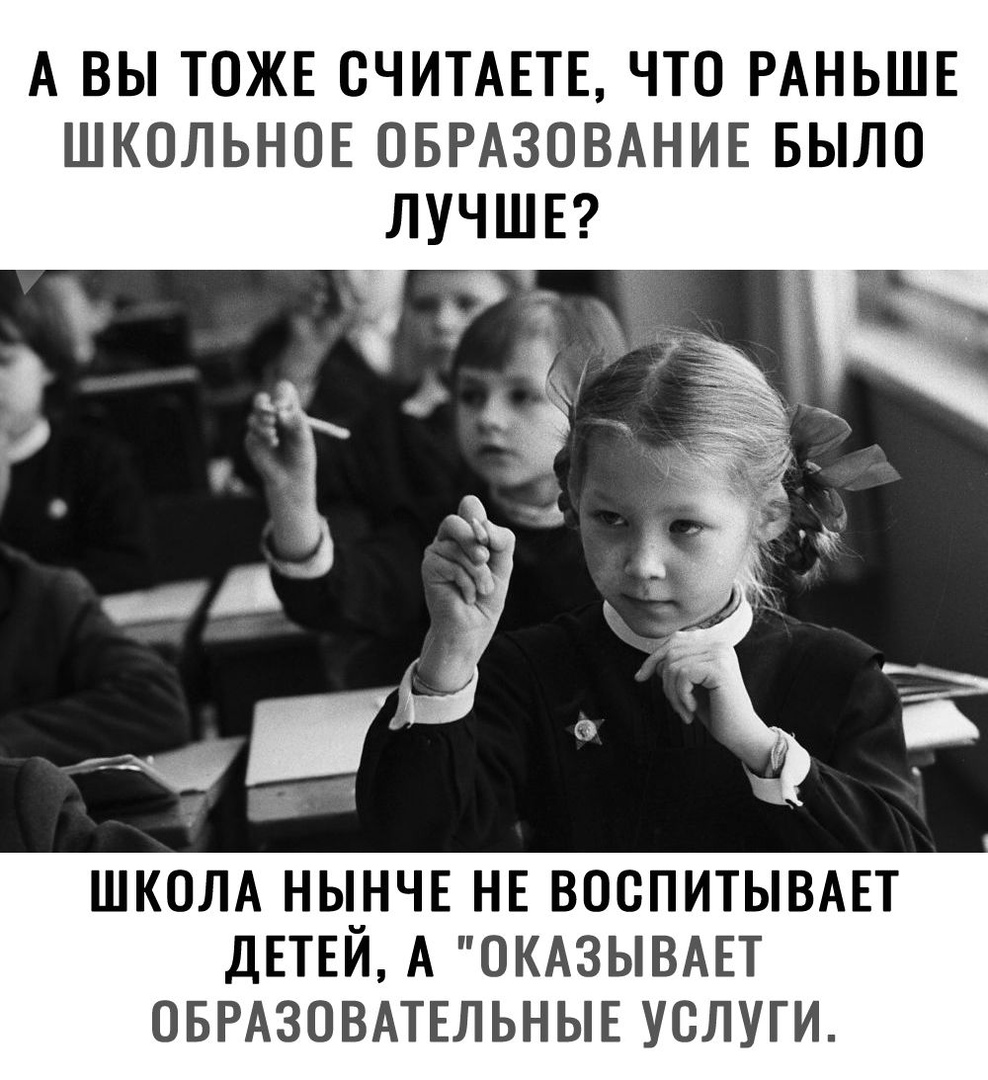 А ВЫ ТОЖЕ СЧИТАЕТЕ ЧТО РАНЬШЕ ШКОЛЬНОЕ ОБРАЗОВАНИЕ БЫЛО ЛУЧШЕ ШКОЛА НЫ_НЧЕ НЕ ВООПИТЫВАЕТ ДЕТЕИ А ОКАЗЫВАЕТ ОБРАЗОВАТЕЛЬНЫЕ УСЛУГИ