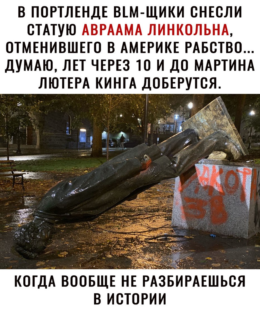 В ПОРТЛЕНДЕ ВМ ЩИКИ СНЕСЛИ ОТАТУЮ АВРААМА ЛИНКОЛЬНА ОТМЕНИВШЕГО В АМЕРИКЕ РАБВТВО ДУМАЮ ЛЕТ ЧЕРЕЗ 10 И ДО МАРТИНА ЛЮТЕРА КИНГА ДОБЕРУТСЯ О КОГДА ВООБЩЕ НЕ РАЗБИРАЕШЬСЯ В ИСТОРИИ