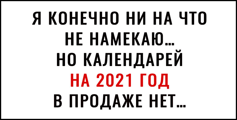 Я КОНЕЧНО НИ НА ЧТО НЕ НАМЕКАЮ_ НО КАЛЕНДАРЕИ НА 2021 ГОД В ПРОДАЖЕ НЕТ