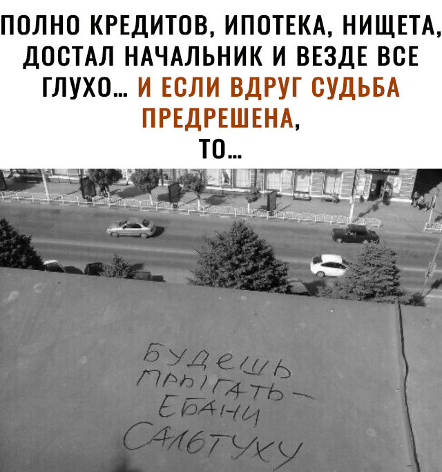 ПОЛНО КРЕДИТОВ ИПОТЕКА НИЩЕТА ДООТАЛ НАЧАЛЬНИК И ВЕЗДЕ ВСЕ ГЛУХО И ЕСЛИ ВДРУГ СУДЬБА ПРЕДРЕШЕНА