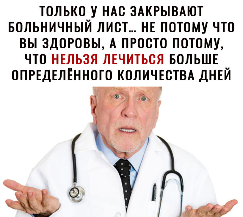 ТОЛЬКО У НАС ЗАКРЫВАЮТ БОЛЬНИЧНЫЙ ЛИОТ НЕ ПОТОМУ ЧТО ВЫ ЗДОРОВЫ А ПРОСТО ПОТОМУ ЧТО НЕЛЬЗЯ ЛЕЧИТЬОЯ БОЛЬШЕ ОПРЕДЕЛЁННОТО КОЛИЧЕСТВА ДНЕЙ