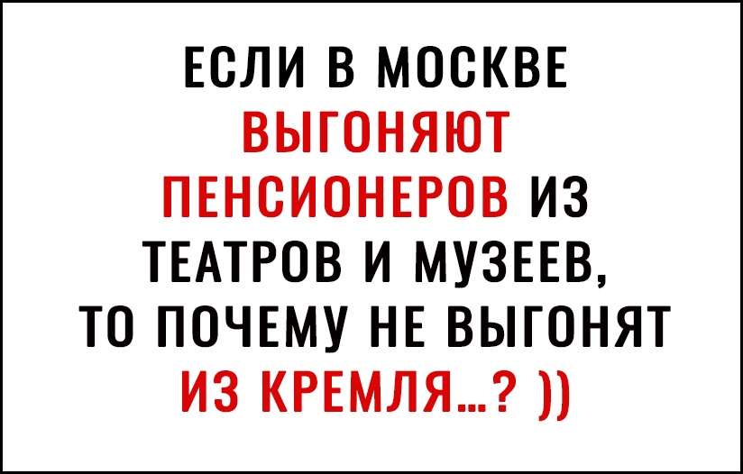 ЕСЛИ В МОСКВЕ ВЫГОНЯЮТ ПЕНСИОНЕРОВ ИЗ ТЕАТРОВ И МУЗЕЕВ ТО ПОЧЕМУ НЕ ВЫГОНЯТ ИЗ КРЕМЛЯ