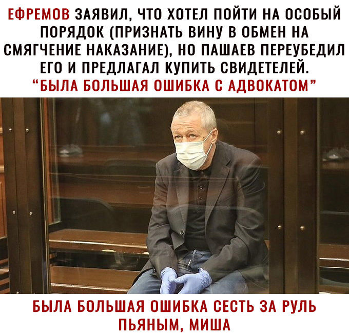 ЕФРЕМОВ ЗАЯВИЛ ЧТО ХОТЕЛ ПОЙТИ НА ОСОБЫЙ ПОРЯДОК ПРИЗНАТЬ ВИНУ В ОБМЕН НА ОМЯГЧЕНИЕ НАКАЗАНИЕ НО ПАШАЕВ ПЕРЕУБЕДИЛ ЕГО И ПРЕДЛАГАЛ КУПИТЬ ОВИДЕТЕЛЕЙ БЫЛА БОЛЬШАЯ ОШИБКА О АДВОКАТОМ БЫЛА БОЛЬШАЯ ОШИБКА ОЕОТЬ ЗА РУЛЬ ПЬЯНЬМ МИША