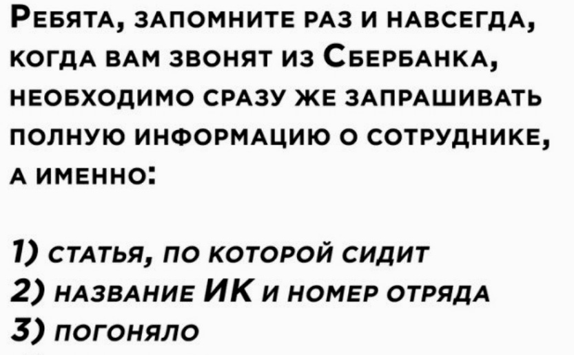 РЕБЯТА ЗАПОМНИТЕ РАЗ И НАВСЕГДА КОГДА ВАМ ЗВОНЯТ ИЗ СБЕРБАНКА НЕОБХОДИМО СРАЗУ ЖЕ ЗАПРАШИВАТЬ ПОЛНУЮ ИНФОРМАЦИЮ О СОТРУДНИКЕ А ИМЕННО 1 СТАТЬЯ по которой сидит 2 НАЗВАНИЕ ИК и номвр ОТРЯДА 3 погоняло