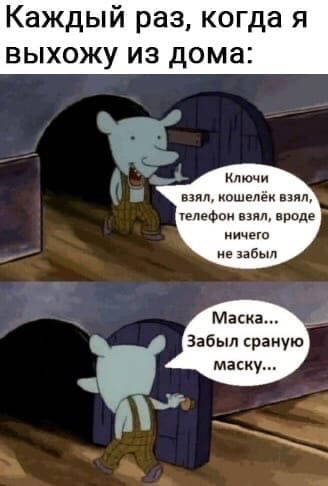 Каждый раз когда я выхожу из дома ошвлёи телефон првде а Маска Забыл раную маску ЪБ