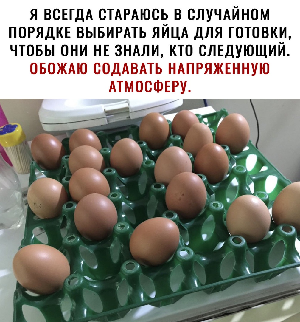 Я ВСЕГДА ОТАРАЮОЬ В ОЛУЧАЙНОМ ПОРЯДКЕ ВЫБИРАТЬ ЯЙЦА ДЛЯ ГОТОВКИ ЧТОБЫ ОНИ НЕ ЗНАЛИ КТО СЛЕДУЮЩИЙ ОБОЖАЮ ООДАВАТЬ НАПРЯЖЕННУЮ АТМОСФЕРУ