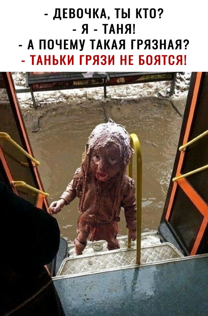 ДЕВОЧКА ТЫ КТО Я ТАНЯ А ПОЧЕМУ ТАКАЯ ГРЯЗНАЯ ТАНЬКИ ГРЯЗИ НЕ БОЯТСЯ