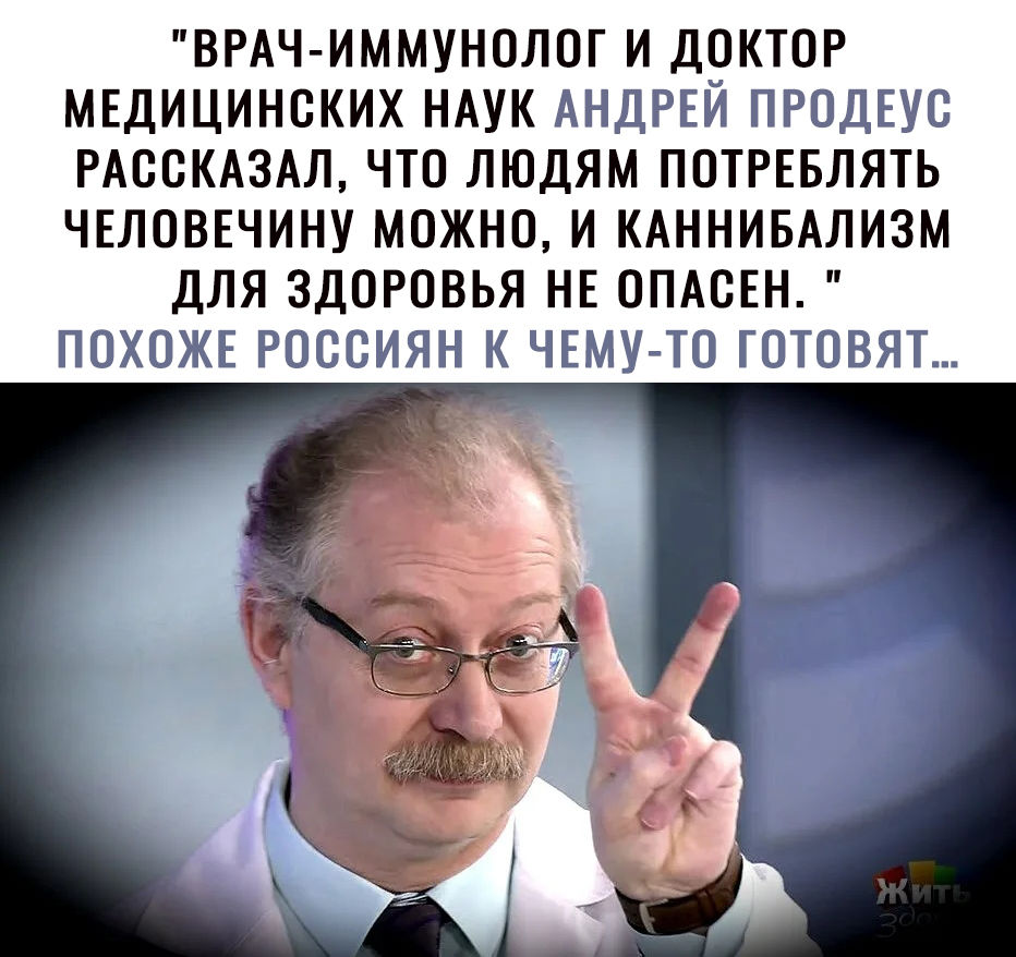 ВРАЧ ИММУНОЛОГ И ДОКТОР МЕДИЦИНСКИХ НАУК АНДРЕЙ ПРОДЕУО РАООКАЗАЛ ЧТО ЛЮДЯМ ПОТРЕБЛЯТЬ ЧЕЛОВЕЧИНУ МОЖНО И КАННИБАЛИЗМ ДЛЯ ЗДОРОВЬЯ НЕ ОПАОЕН ПОХОЖЕ РОССИЯН К ЧЕМУ ТО ГОТОВЯТ