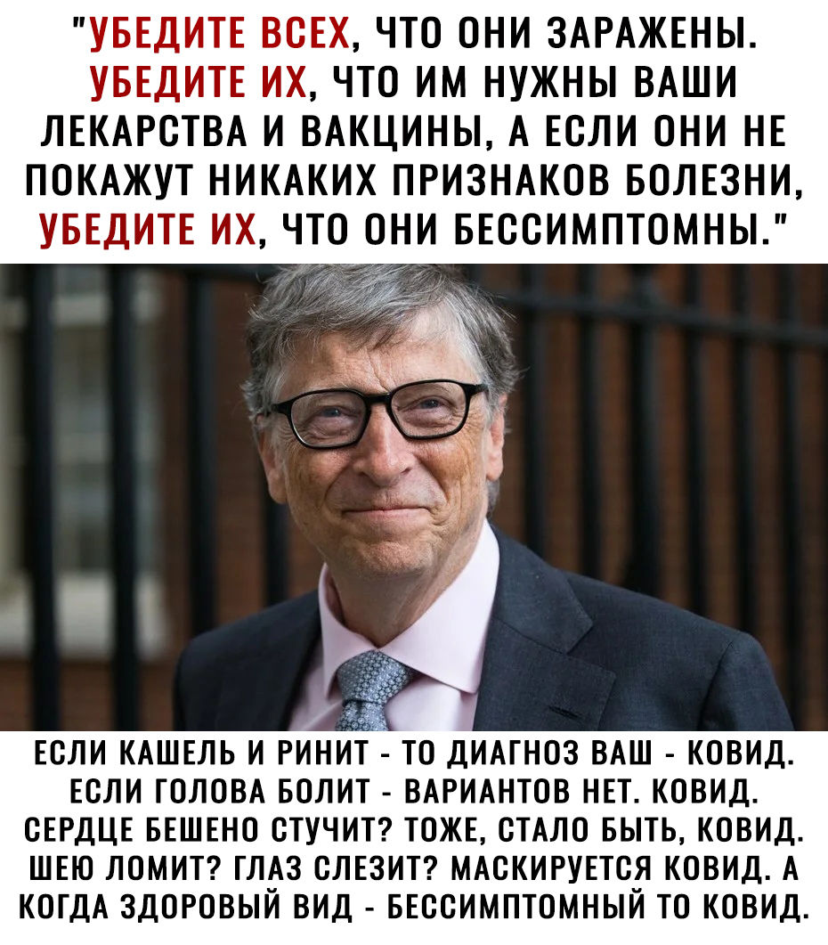 УБЕДИТЕ ВСЕХ ЧТО ОНИ ЗАРАЖЕНЫ УБЕДИТЕ ИХ ЧТО ИМ НУЖНЫ ВАШИ ЛЕКАРСТВА И ВАКЦИНЫ А ЕОЛИ ОНИ НЕ ПОКАЖУТ НИКАКИХ ПРИЗНАКОВ БОЛЕЗНИ УБЕДИТЕ ИХ ЧТО ОНИ БЕООИМПТОМНЫ ЕОЛИ КАШЕЛЬ И РИНИТ ТО ДИАГНОЗ ВАШ КОВИД ЕОЛИ ГОЛОВА БОЛИТ ВАРИАНТОВ НЕТ КОВИД СЕРДЦЕ БЕШЕНО ОТУЧИТ ТОЖЕ СТАЛО БЫТЬ КОВИД ШЕЮ ЛОМИТ ГЛАЗ ОЛЕЗИТ МАОКИРУЕТСЯ КОВИД А КОГДА ЗДОРОВЫЙ ВИД БЕОСИМПТОМНЫЙ ТО КОВИД