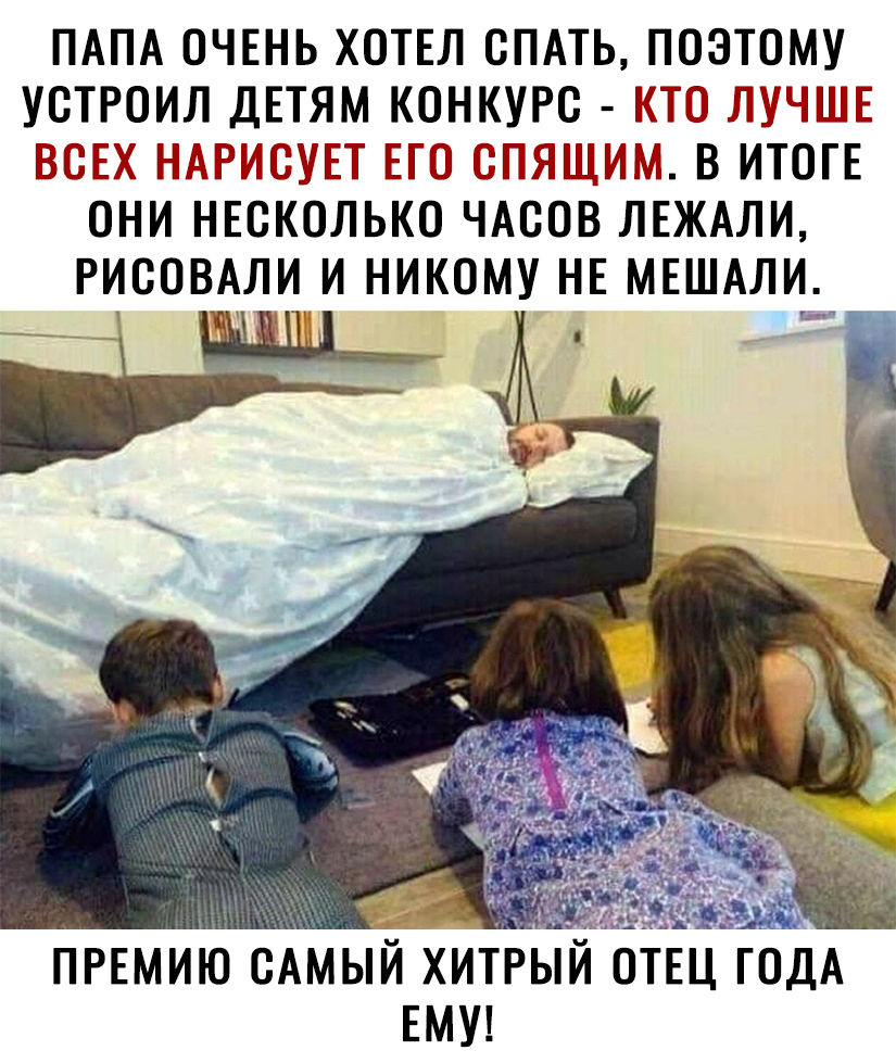 ПАПА ОЧЕНЬ ХОТЕЛ ОПАТЬ ПОЭТОМУ УОТРОИЛ ДЕТЯМ КОНКУРС _ В ИТОГЕ ОНИ НЕОКОЛЬКО ЧАООВ ЛЕЖАЛИ РИООВАЛИ И НИКОМУ НЕ МЕШАЛИ ПРЕМИЮ САМЫЙ ХИТРЫИ ЕМУ