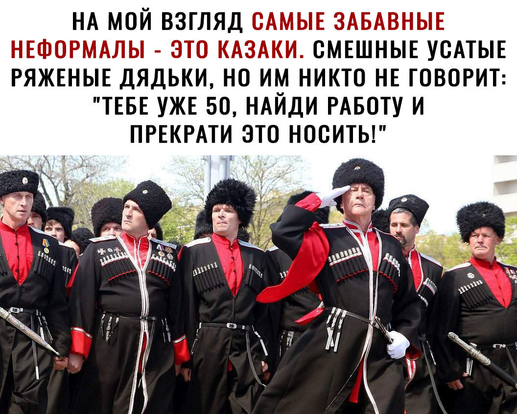 НА МОЙ ВЗГЛЯД САМЫЕ ЗАБАВНЫЕ НЕФОРМАЛЫ ЭТО КАЗАКИ СМЕШНЫЕ УОАТЫЕ РЯЖЕНЫЕ ДЯДЬКИ НО ИМ НИКТО НЕ ГОВОРИТ ТЕБЕ УЖЕ БО НАЙДИ РАБОТУ И ПРЕКРАТИ ЭТО НООИТЬ