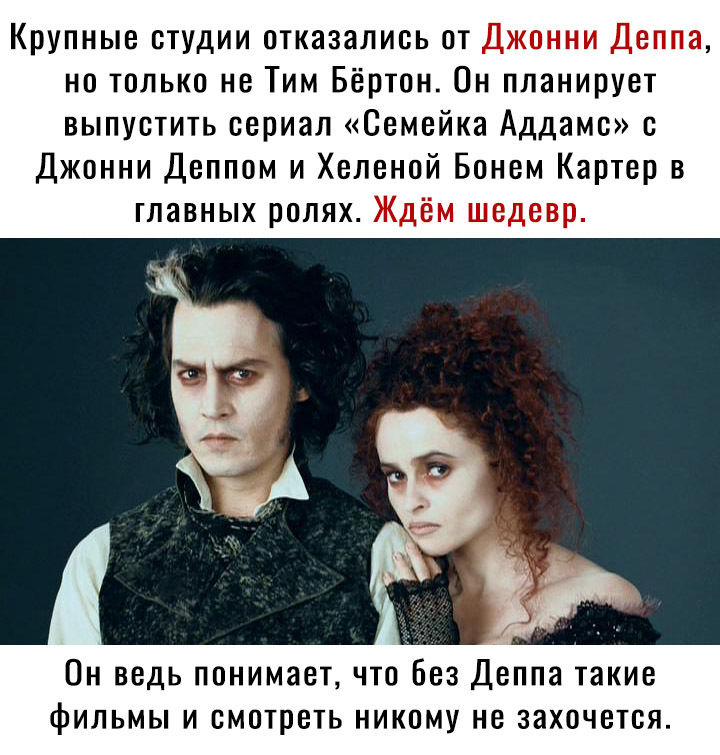 Крупные студии отказались от Джонни Деппа но только не Тим Бёртон Он планирует выпустить сериал Семейка Аддамс Джонни Деппом и Хеленой Бонем Картер в главных ролях Ждём шедевр Он ведь понимает что Без Деппа такие фильмы и смотреть никому не захочется