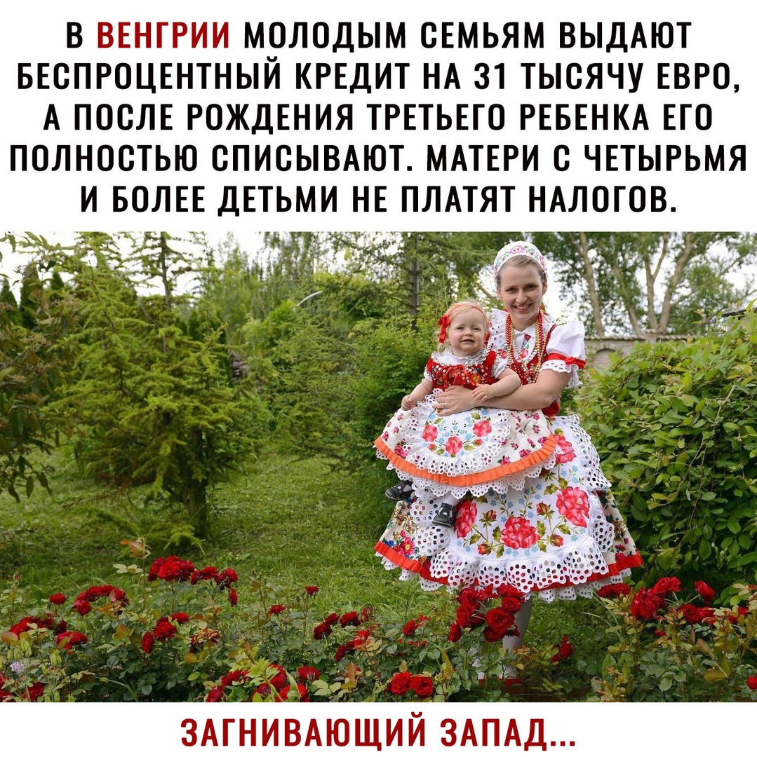 В ВЕНГРИИ МОЛОДЫМ ОЕМЬЯМ ВЫДАЮТ БЕСПРОЦЕНТНЫЙ КРЕДИТ НА 31 ТЫСЯЧУ ЕВРО А ПООЛЕ РОЖДЕНИЯ ТРЕТЬЕГО РЕБЕНКА ЕГО ПОЛНОСТЬЮ ОПИОЫВАЮТ МАТЕРИ О ЧЕТЫРЬМЯ И БОЛЕЕ ДЕТЬМИ НЕ ПЛАТЯТ НАЛОГОВ Йи а ЗАГНИВАЮЩИЙ ЗАПАД