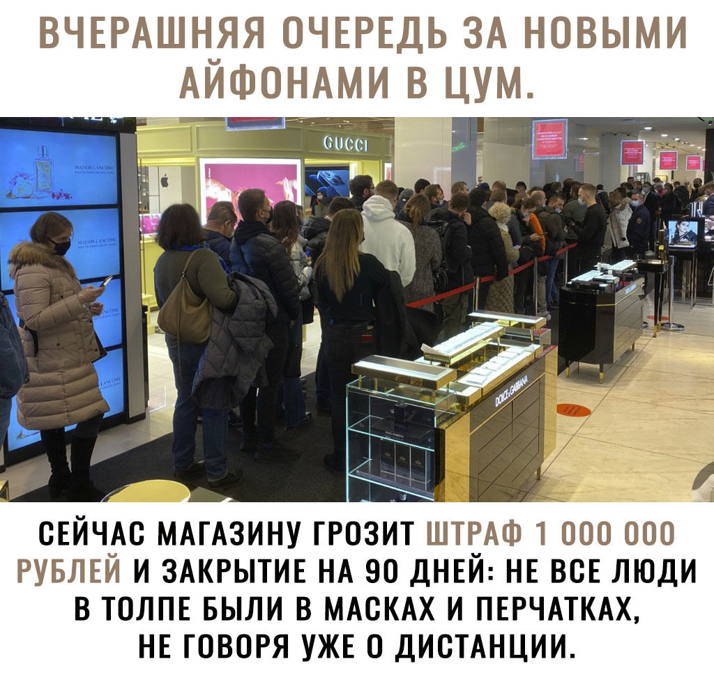 ВЧЕРАШНЧЯЯ ОЧЕРЕДЬ ЗА НОВЫМИ АИФОНАМИ СЕЙЧАС МАГАЗИНУ ГРОЗИТ ШТРАФ 1 000 000 РУБЛЕЙ И ЗАКРЫТИЕ НА 90 ДНЕЙ НЕ ВСЕ ЛЮДИ В ТОЛПЕ БЫЛИ В МАСКАХ И ПЕРЧАТКАХ НЕ ГОВОРЯ УЖЕ 0 ДИСТАНЦИИ