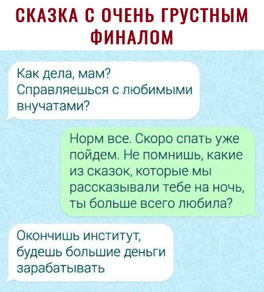 СКАЗКА С ОЧЕНЬ ГРУСТНЫМ ФИНАЛОМ Как дела мам Справпяешься с любимыми внучатами Норм все Скоро спать уже пойдем Не помнишь какие из сказок которые мы рассказывали тебе на ночь ты больше всего любила Окончишь институт будешь большие деньги зарабатывать