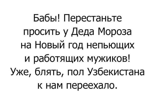 Бабы Перестаньте просить у Деда Мороза на Новый год непьющих и работящих мужиков Уже блять поп Узбекистана к нам переехало