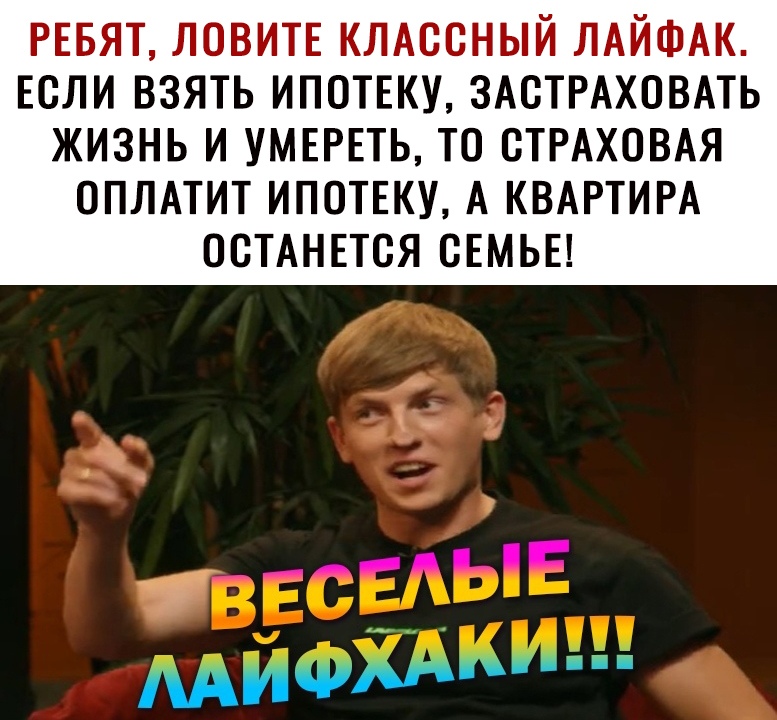 РЕБЯТ ЛОВИТЕ КЛАССНЫЙ ЛАЙФАК Если взять ИПОТЕКУ ЗАСТРАХОВАТЬ ЖИЗНЬ И УМЕРЕТЬ ТО СТРАХОВАЯ ОПЛАТИТ ИПОТЕКУ А КВАРТИРА ОСТАНЕТСЯ СЕМЬЕ ___д АИФМШШ