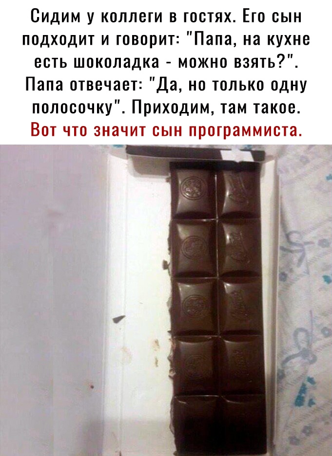 Сидим у коллеги в гостях Его сын подходит и говорит Папа на кухне есть шоколадка можно взять Папа отвечает Да но только одну полосочку Приходим там такое Вот что значит сын программиста