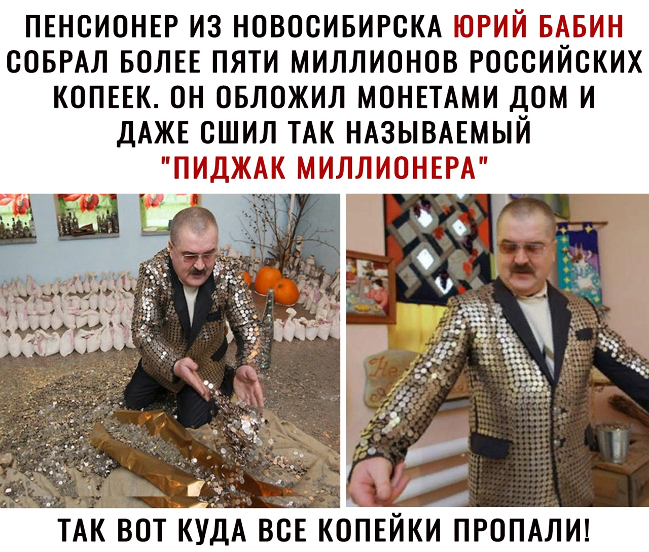 ПЕНОИОНЕР ИЗ НОВОСИБИРСКА ЮРИЙ БАБИН ООБРАЛ БОЛЕЕ ПЯТИ МИЛЛИОНОВ РОООИЙОКИХ КОПЕЕК ОН ОБЛОЖИЛ МОНЕТАМИ ДОМ И ДАЖЕ ОШИЛ ТАК НАЗЫВАЕМЫЙ