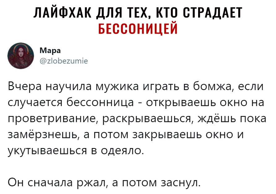 ЛАЙФХАК ДЛЯ ТЕХ КТО СТРАДАЕТ БЕССО Н И ЦЕЙ Мара 2іорештіе Вчера научила мужика играть в бомжа если случается бессонница открываешь окно на проветривание раскрываешься ждёшь пока замёрзнешь а потом закрываешь окно и укутываешься в одеяло ОН СНдЧдЛд ржал а ПОТОМ ЗдСНУЛ