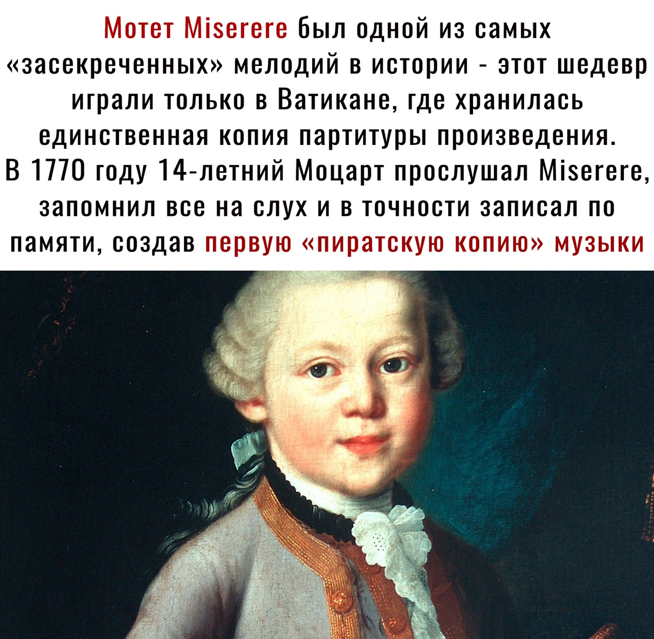 Мотет Мізегеге был одной из самых засекреченных мелодий в истории этот шедевр играли только в Ватикане где хранилась единственная копия партитуры произведения В 1770 году 14 летний Моцарт прослушал Мізегеге запомнил все на слух и в точности записал по памяти создав первую пиратскую копию музыки 5
