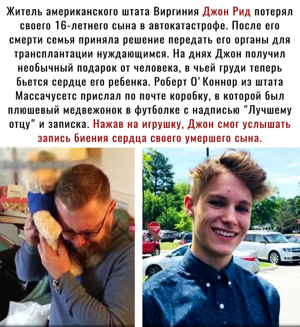 Житель американского штата Виргиния Джон Рид потерял своего 16 летнего сына в автокатастрофе После его смерти семья приняла решение передать его органы для трансплантации нуждающимся На днях Джон получил необычный подарок от человека в чьей груди теперь Бьется сердце его ребенка Роберт ОКоннор из штата Массачусетс прислал по почте коробку в которой был плюшевый медвежонок в футболке с надписью Луч